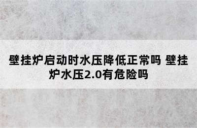 壁挂炉启动时水压降低正常吗 壁挂炉水压2.0有危险吗